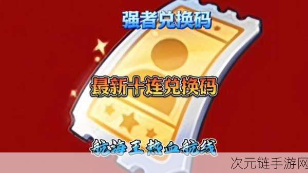 航海王热血航线2025年新春兑换码大放送，限时福利不容错过！