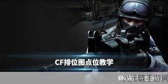 CF 手游巅峰对决，沙漠灰地图攻防秘籍大揭秘